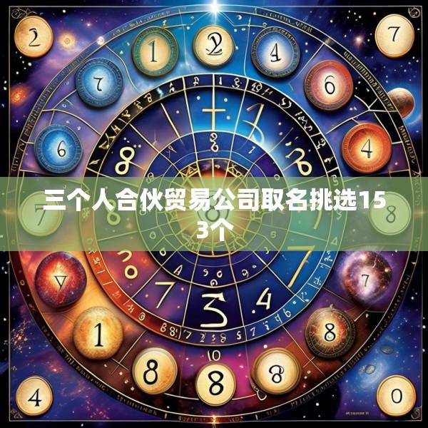 三个人合伙贸易公司取名挑选153个