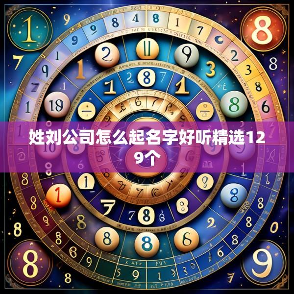 姓刘公司怎么起名字好听精选129个