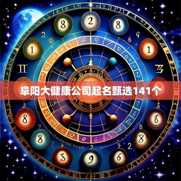 阜阳大健康公司起名甄选141个